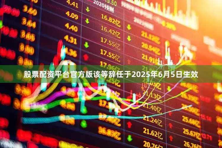 股票配资平台官方版该等辞任于2025年6月5日生效