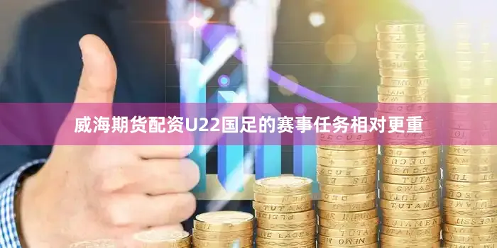 威海期货配资U22国足的赛事任务相对更重