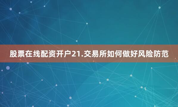 股票在线配资开户　　21.　　交易所如何做好风险防范