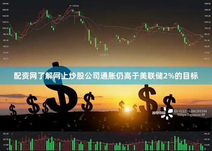配资网了解网上炒股公司通胀仍高于美联储2%的目标