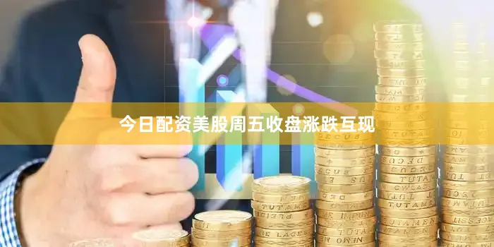 今日配资美股周五收盘涨跌互现