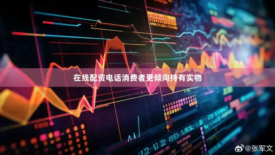 在线配资电话消费者更倾向持有实物