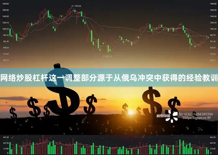 网络炒股杠杆这一调整部分源于从俄乌冲突中获得的经验教训
