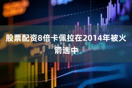 股票配资8倍卡佩拉在2014年被火箭选中