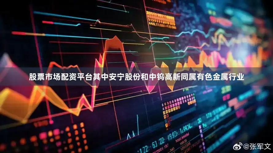 股票市场配资平台其中安宁股份和中钨高新同属有色金属行业