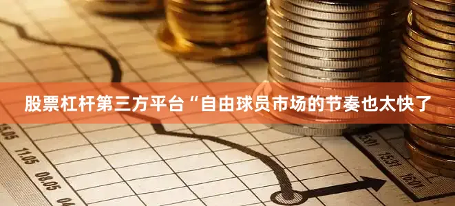 股票杠杆第三方平台“自由球员市场的节奏也太快了