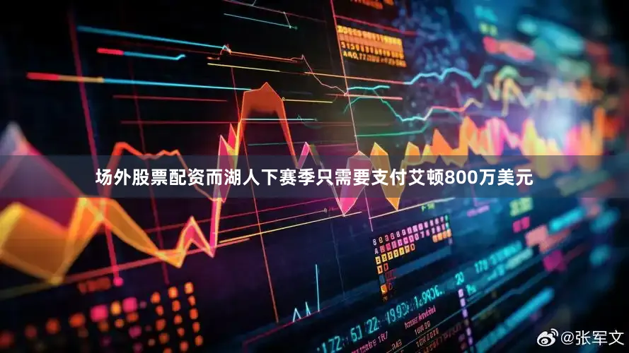 场外股票配资而湖人下赛季只需要支付艾顿800万美元