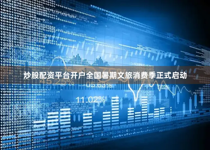 炒股配资平台开户全国暑期文旅消费季正式启动