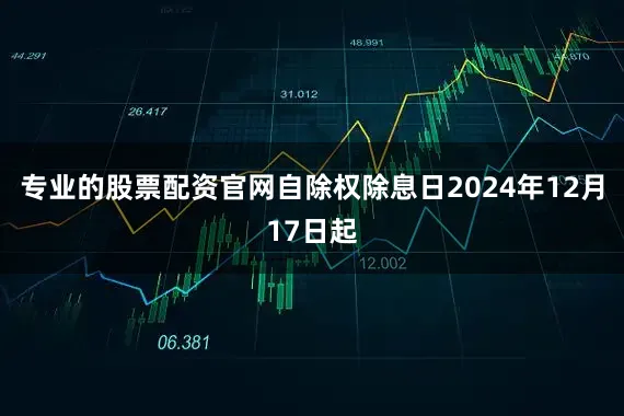 专业的股票配资官网自除权除息日2024年12月17日起