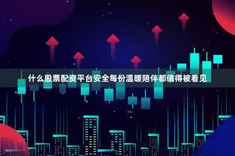 什么股票配资平台安全每份温暖陪伴都值得被看见