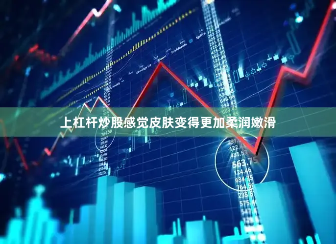 上杠杆炒股感觉皮肤变得更加柔润嫩滑