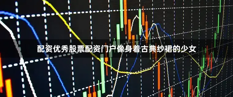 配资优秀股票配资门户像身着古典纱裙的少女