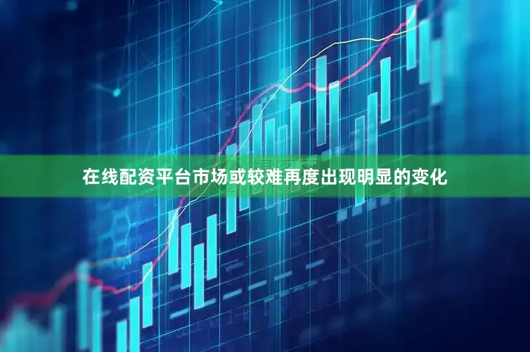 在线配资平台市场或较难再度出现明显的变化