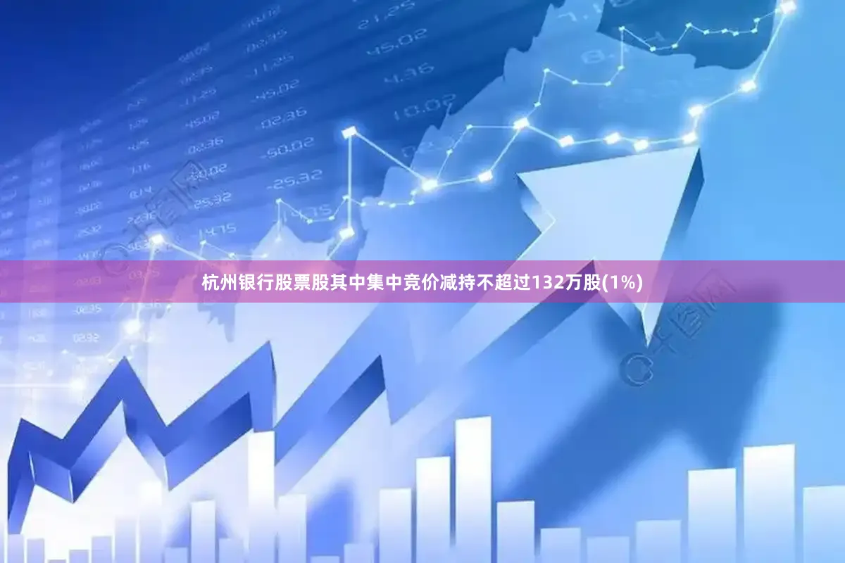 杭州银行股票股其中集中竞价减持不超过132万股(1%)
