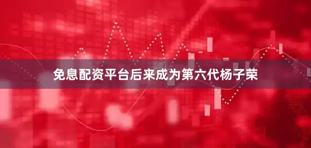 免息配资平台后来成为第六代杨子荣