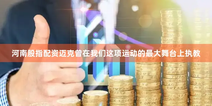 河南股指配资迈克曾在我们这项运动的最大舞台上执教