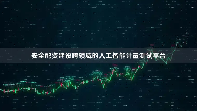 安全配资建设跨领域的人工智能计量测试平台