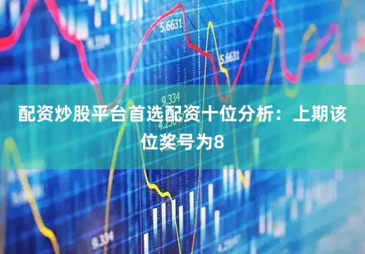 配资炒股平台首选配资　　十位分析：上期该位奖号为8