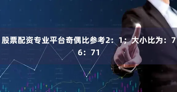 股票配资专业平台奇偶比参考2：1；大小比为：76：71