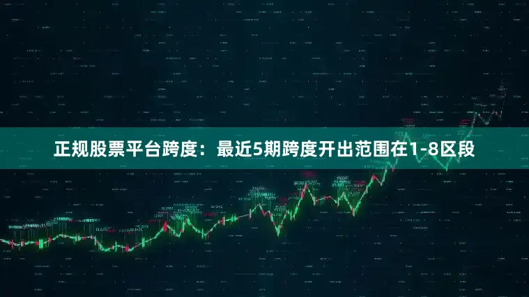 正规股票平台　　跨度：最近5期跨度开出范围在1-8区段