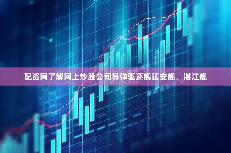 配资网了解网上炒股公司导弹驱逐舰延安舰、湛江舰