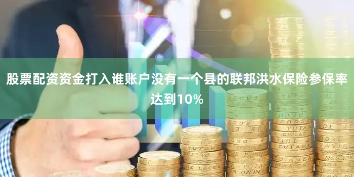 股票配资资金打入谁账户没有一个县的联邦洪水保险参保率达到10%