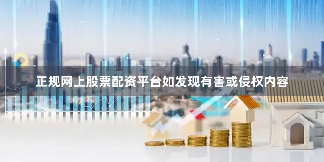 正规网上股票配资平台如发现有害或侵权内容