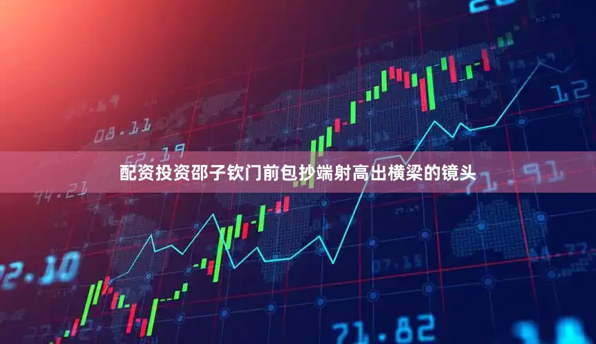 配资投资邵子钦门前包抄端射高出横梁的镜头