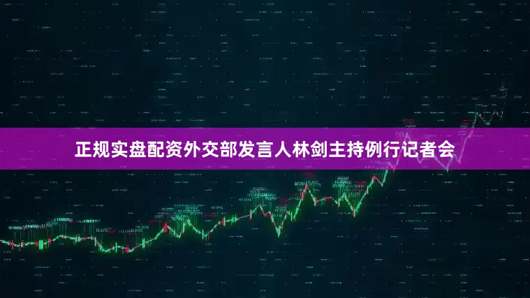 正规实盘配资外交部发言人林剑主持例行记者会