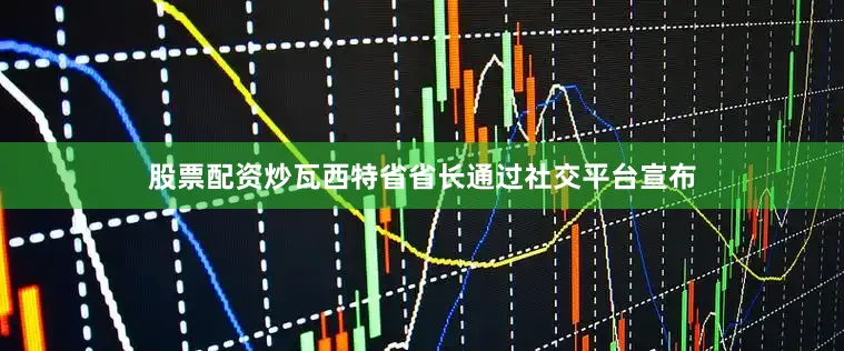 股票配资炒瓦西特省省长通过社交平台宣布