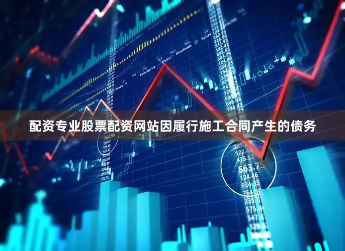 配资专业股票配资网站因履行施工合同产生的债务