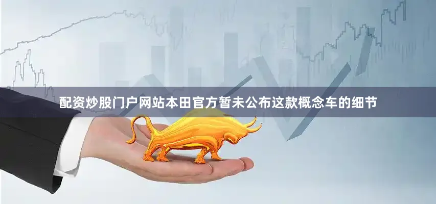 配资炒股门户网站本田官方暂未公布这款概念车的细节