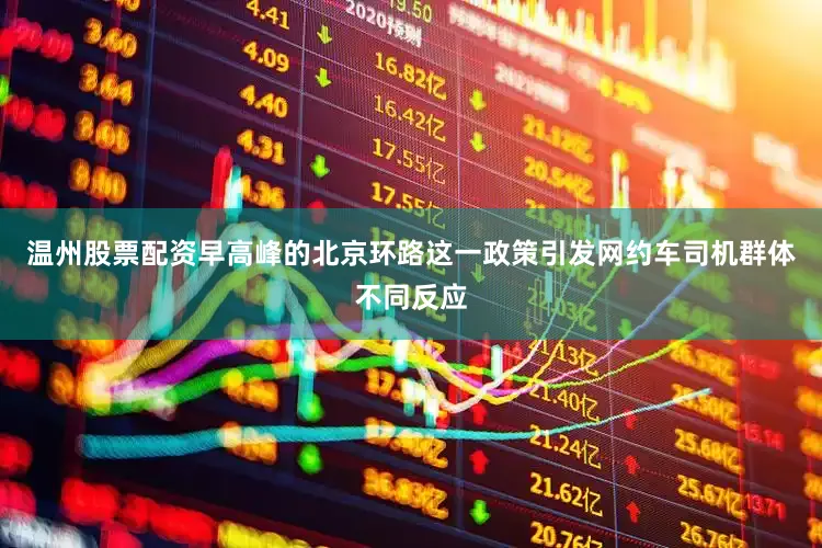 温州股票配资早高峰的北京环路这一政策引发网约车司机群体不同反应
