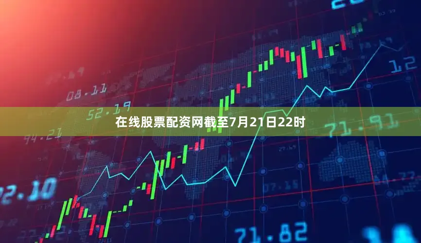 在线股票配资网截至7月21日22时