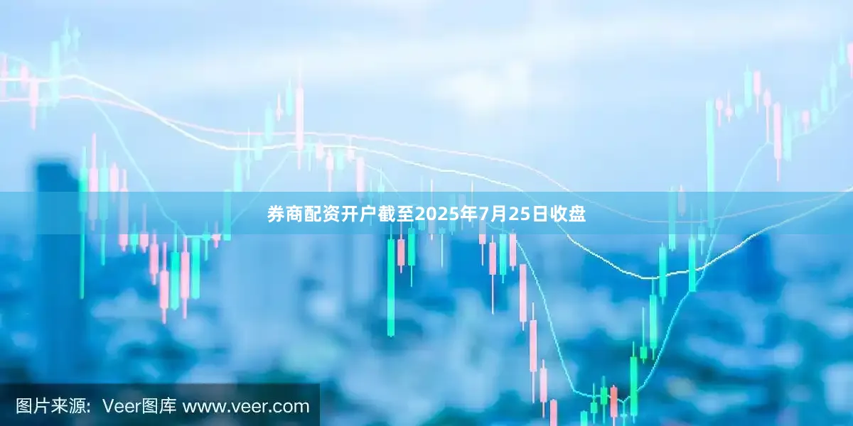券商配资开户截至2025年7月25日收盘