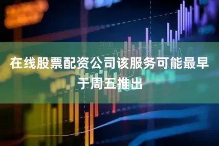 在线股票配资公司该服务可能最早于周五推出