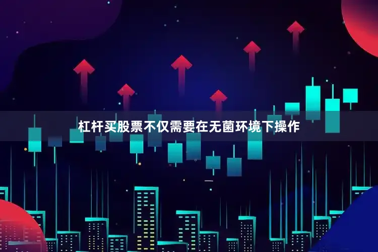 杠杆买股票不仅需要在无菌环境下操作