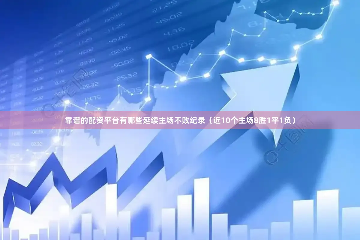 靠谱的配资平台有哪些延续主场不败纪录(近10个主场8胜1平1负)