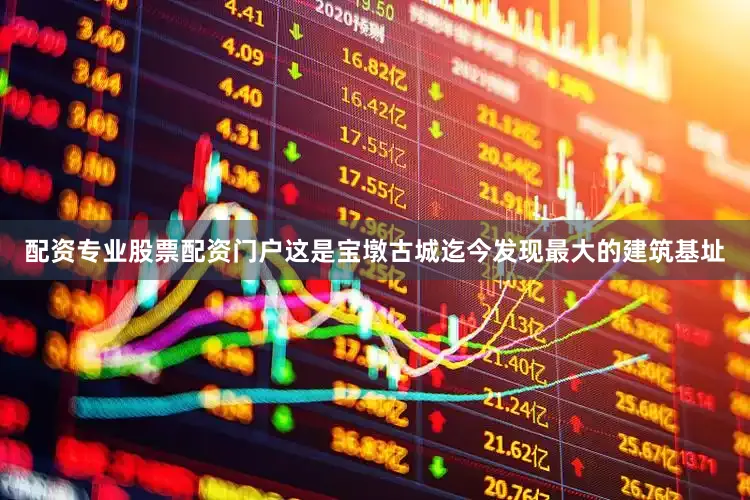 配资专业股票配资门户这是宝墩古城迄今发现最大的建筑基址