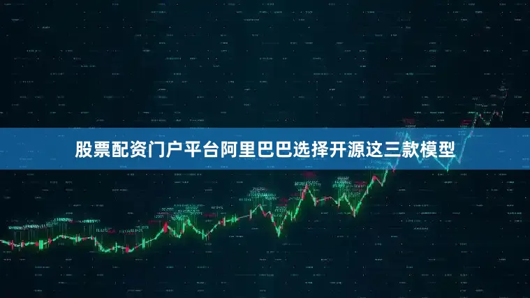 股票配资门户平台阿里巴巴选择开源这三款模型