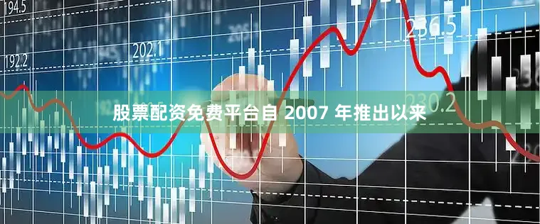 股票配资免费平台自 2007 年推出以来