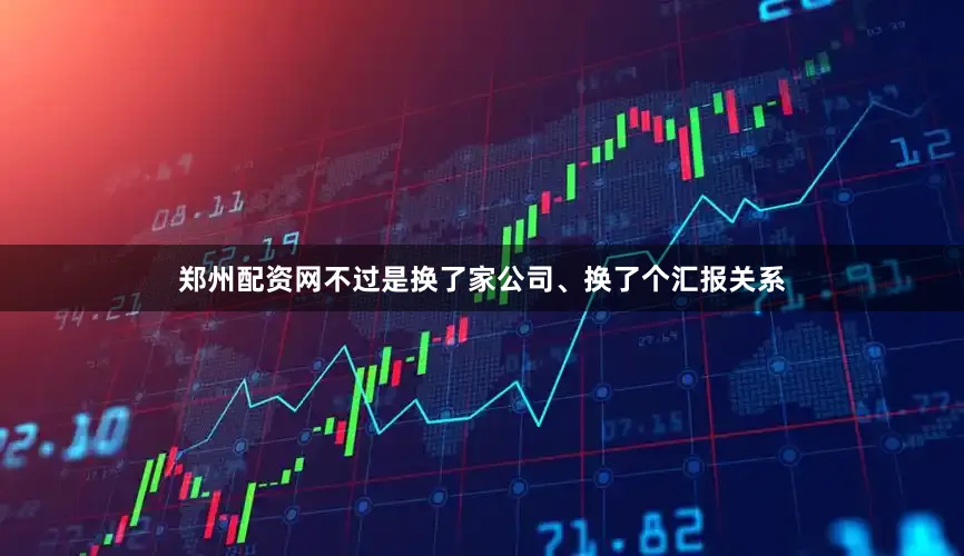 郑州配资网不过是换了家公司、换了个汇报关系