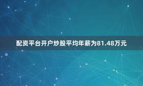配资平台开户炒股平均年薪为81.48万元