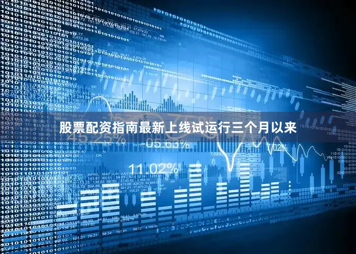股票配资指南最新上线试运行三个月以来