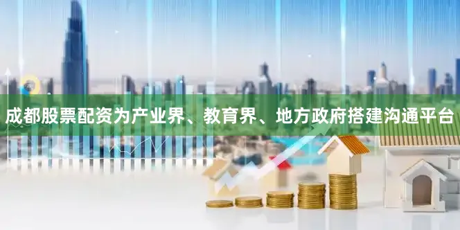成都股票配资为产业界、教育界、地方政府搭建沟通平台
