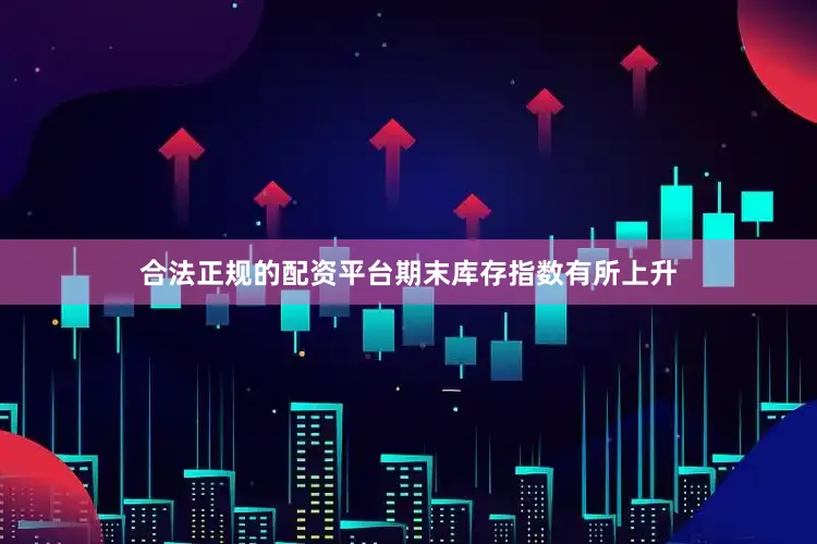 合法正规的配资平台期末库存指数有所上升