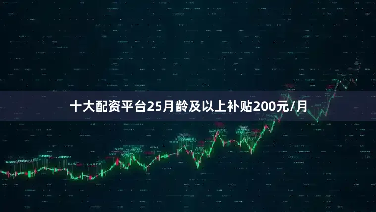 十大配资平台25月龄及以上补贴200元/月