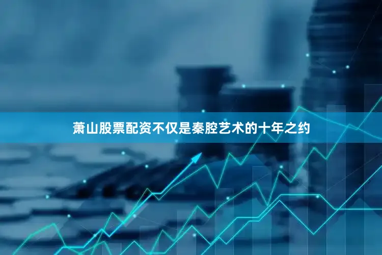 萧山股票配资不仅是秦腔艺术的十年之约