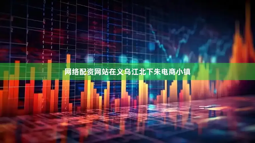 网络配资网站在义乌江北下朱电商小镇