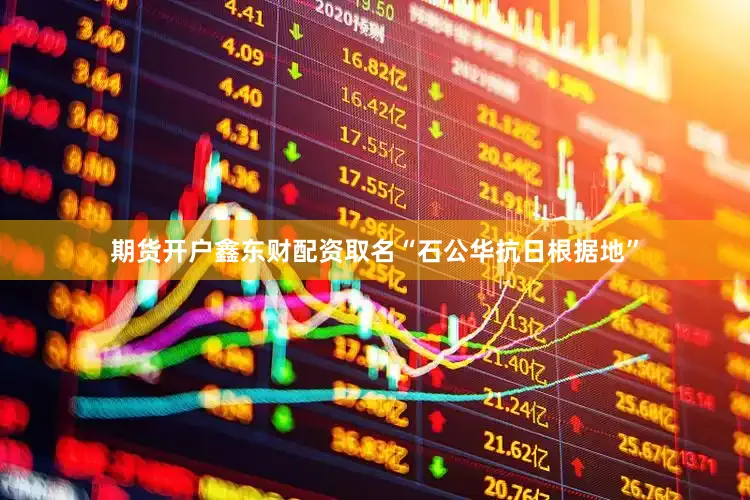 期货开户鑫东财配资取名“石公华抗日根据地”